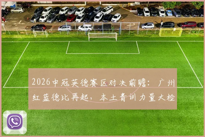 2026中冠英德赛区对决前瞻：广州红蓝德比再起，本土青训力量大检阅