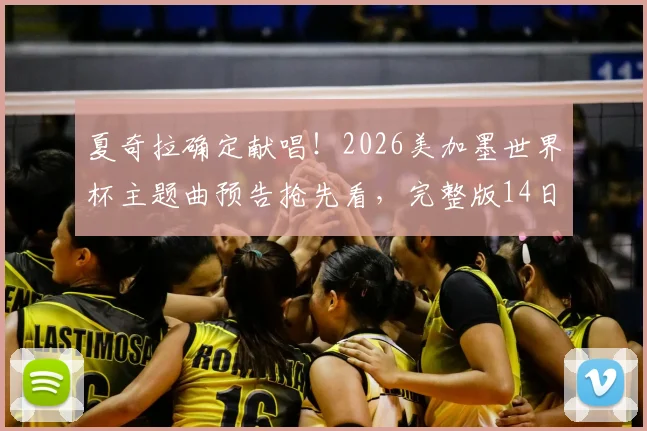 夏奇拉确定献唱！2026美加墨世界杯主题曲预告抢先看，完整版14日全球首发歌名揭秘