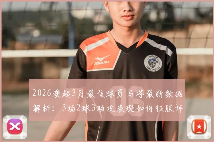 2026澳超3月最佳球员马塔最新数据解析：3场2球3助攻表现如何征服评委，附其职业生涯回顾