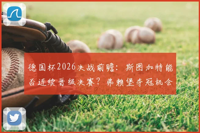 德国杯2026决战前瞻：斯图加特能否连续晋级决赛？弗赖堡夺冠机会与四年前战术复盘