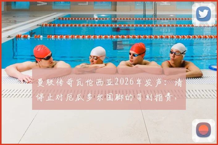 曼联传奇瓦伦西亚2026年发声：请停止对厄瓜多尔国脚的苛刻指责，理性看待球员表现