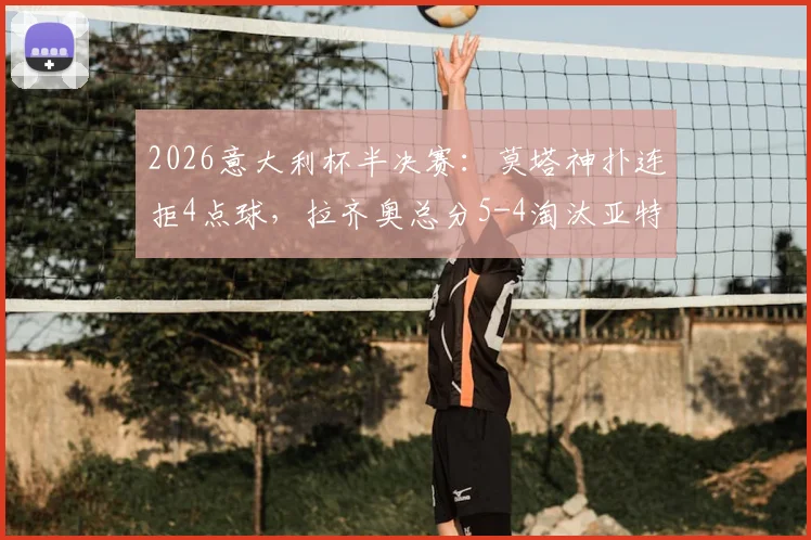 2026意大利杯半决赛：莫塔神扑连拒4点球，拉齐奥总分5-4淘汰亚特兰大挺进决赛