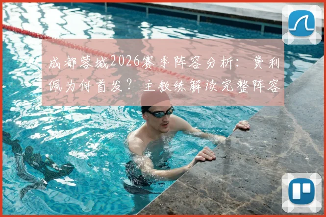 成都蓉城2026赛季阵容分析：费利佩为何首发？主教练解读完整阵容备战策略