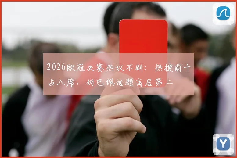 2026欧冠决赛热议不断：热搜前十占八席，姆巴佩话题高居第二