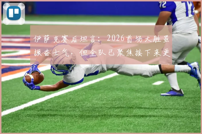 伊萨克赛后坦言：2026首场大胜虽振奋士气，但全队已聚焦接下来更艰巨的硬仗挑战