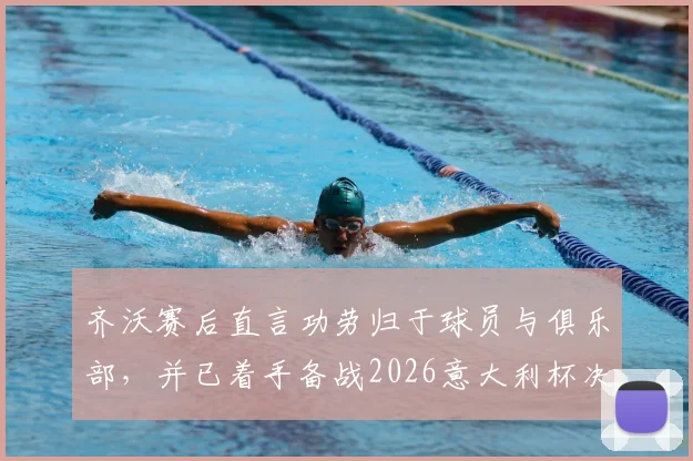 齐沃赛后直言功劳归于球员与俱乐部，并已着手备战2026意大利杯决赛