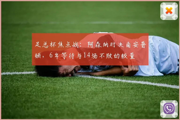足总杯焦点战:阿森纳对决南安普顿,6年等待与14场不败的较量