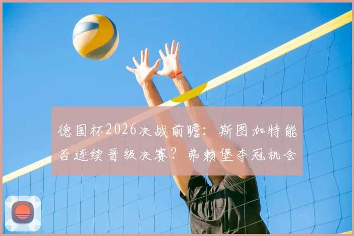 德国杯2026决战前瞻：斯图加特能否连续晋级决赛？弗赖堡夺冠机会与四年前战术复盘