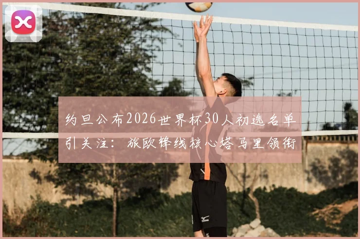 约旦公布2026世界杯30人初选名单引关注：旅欧锋线核心塔马里领衔，附新星球员与关键位置分析