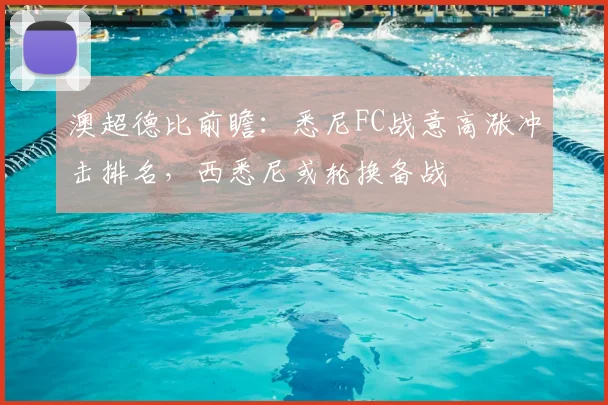 澳超德比前瞻:悉尼FC战意高涨冲击排名,西悉尼或轮换备战