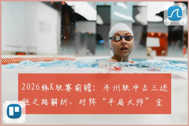 2026韩K联赛前瞻：济州联冲击三连胜之路解析，对阵“平局大师”金泉尚武历史战绩与胜负预测